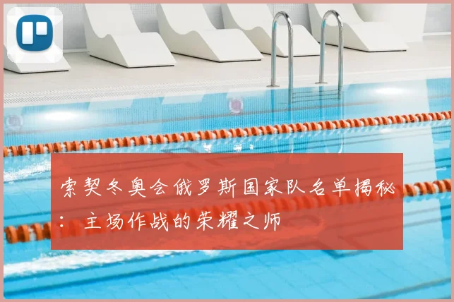 索契冬奥会俄罗斯国家队名单揭秘：主场作战的荣耀之师