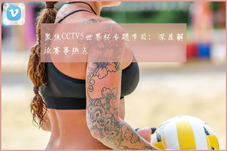 聚焦CCTV5世界杯专题节目：深度解读赛事热点