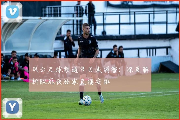 风云足球频道节目表调整：深度解析欧冠夜独家直播安排