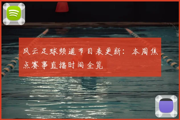 风云足球频道节目表更新:本周焦点赛事直播时间全览
