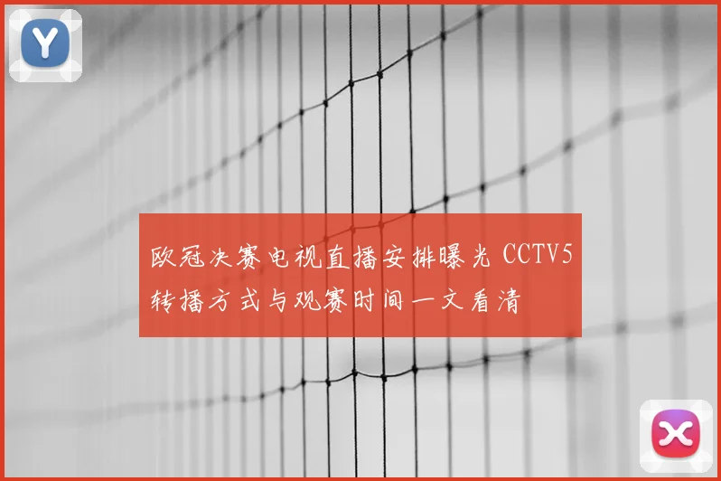 欧冠决赛电视直播安排曝光 CCTV5转播方式与观赛时间一文看清