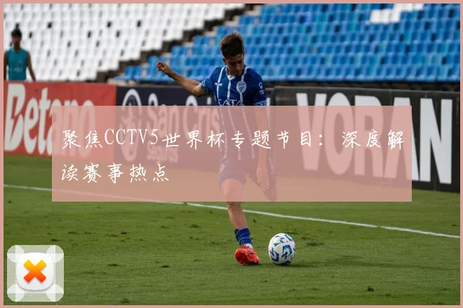聚焦CCTV5世界杯专题节目：深度解读赛事热点