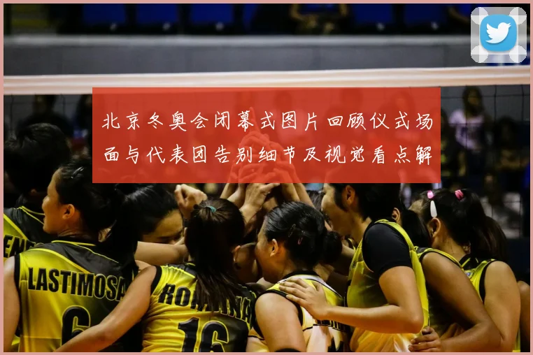 北京冬奥会闭幕式图片回顾仪式场面与代表团告别细节及视觉看点解读